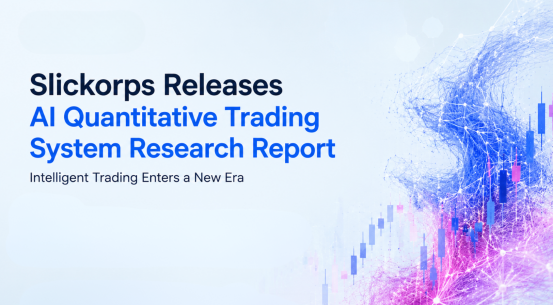 Slickorps Releases Research Report on AI Quantitative Trading System Intelligent Trading Enters a New Phase.png