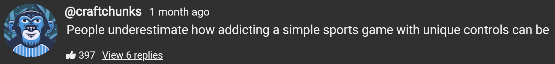 Screenshot of a YouTube comment by user “craftchunks” which reads: “People underestimate how addicting a simple sports game with unique controls can be”. It has 397 likes and 6 replies.